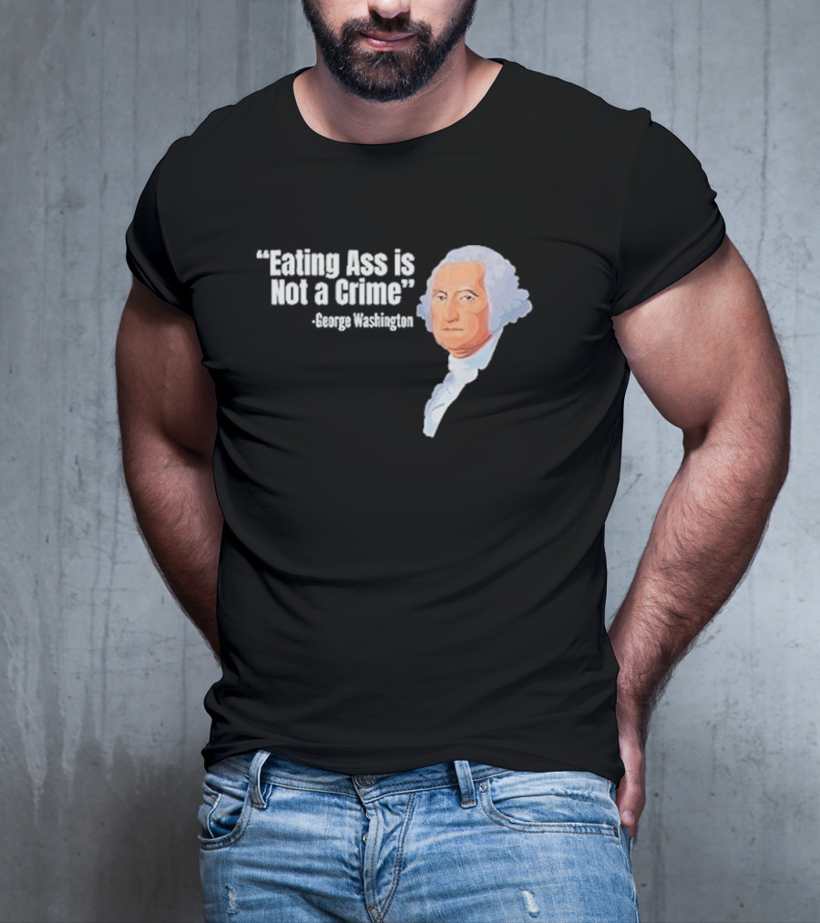 George Washington Quote Eating Ass Is Not A Crime T-Shirt