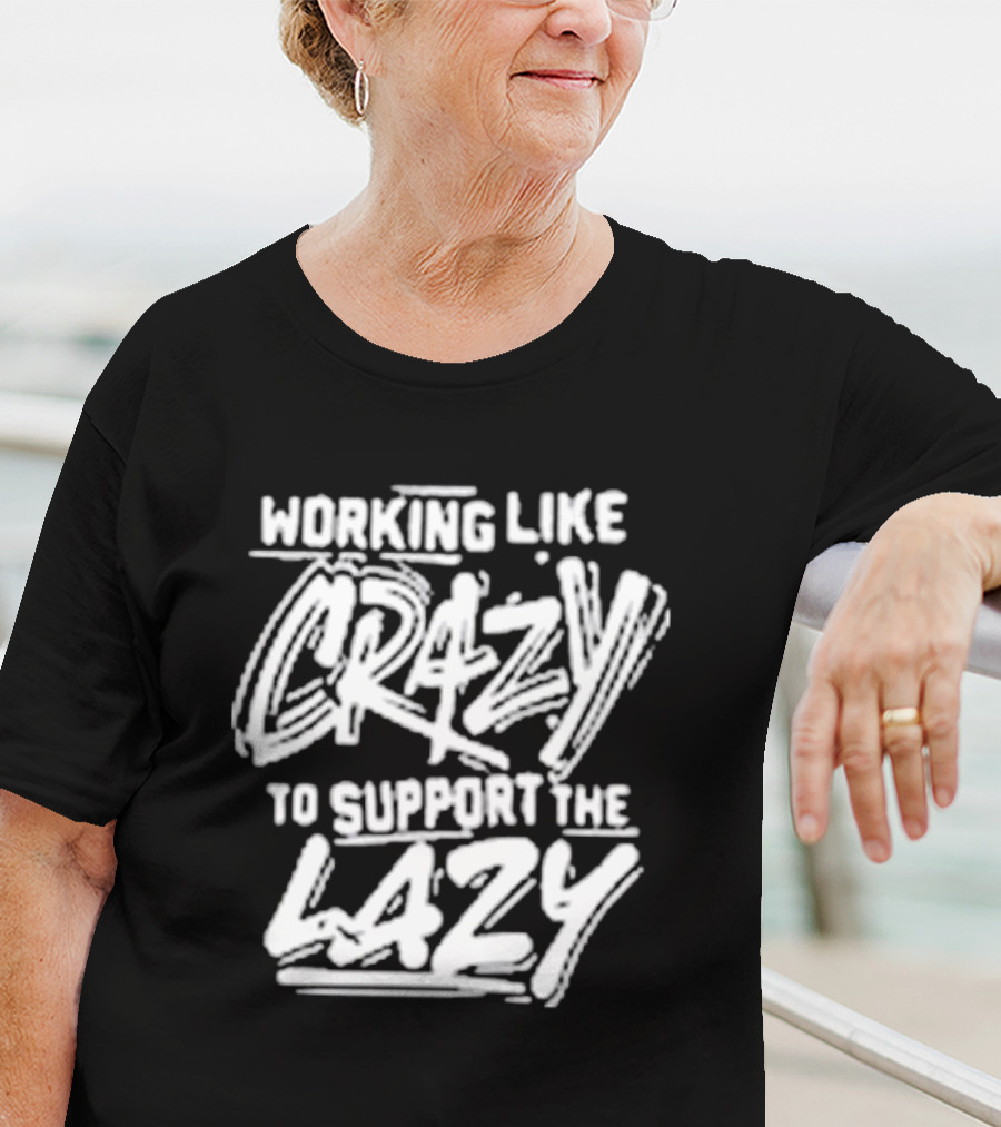 Working Like Crazy To Support The Lazy T-Shirt