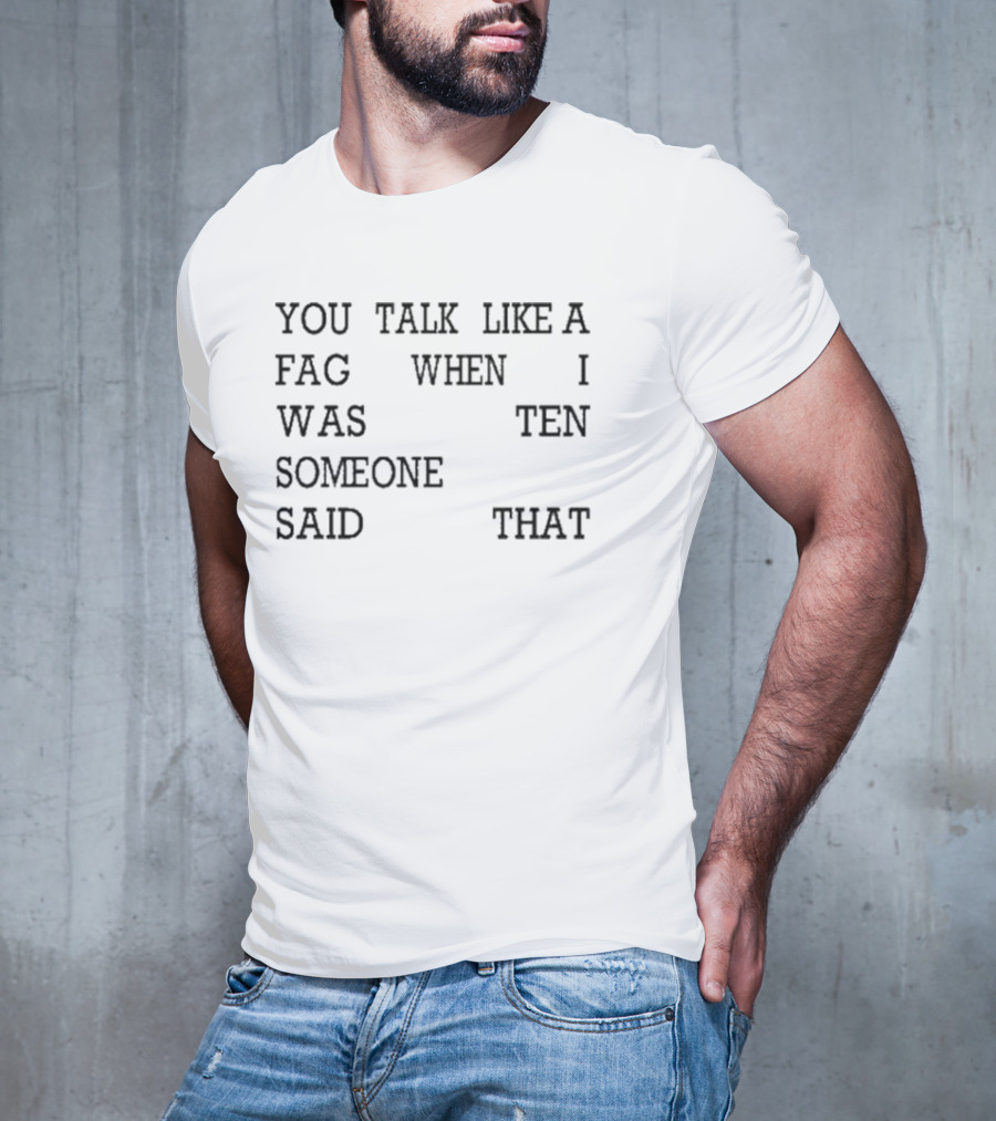 You Talk Like A Fag When I Was Ten Someone Said That T-Shirt