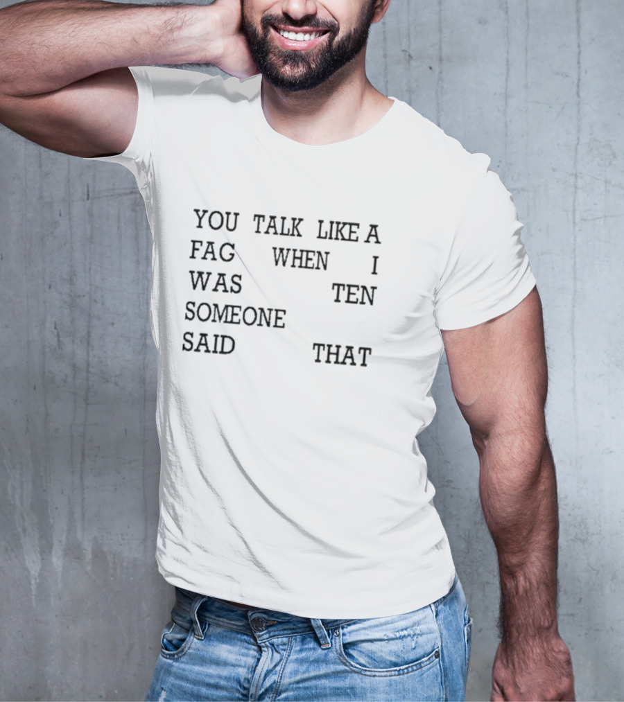 You Talk Like A Fag When I Was Ten Someone Said That T-Shirt
