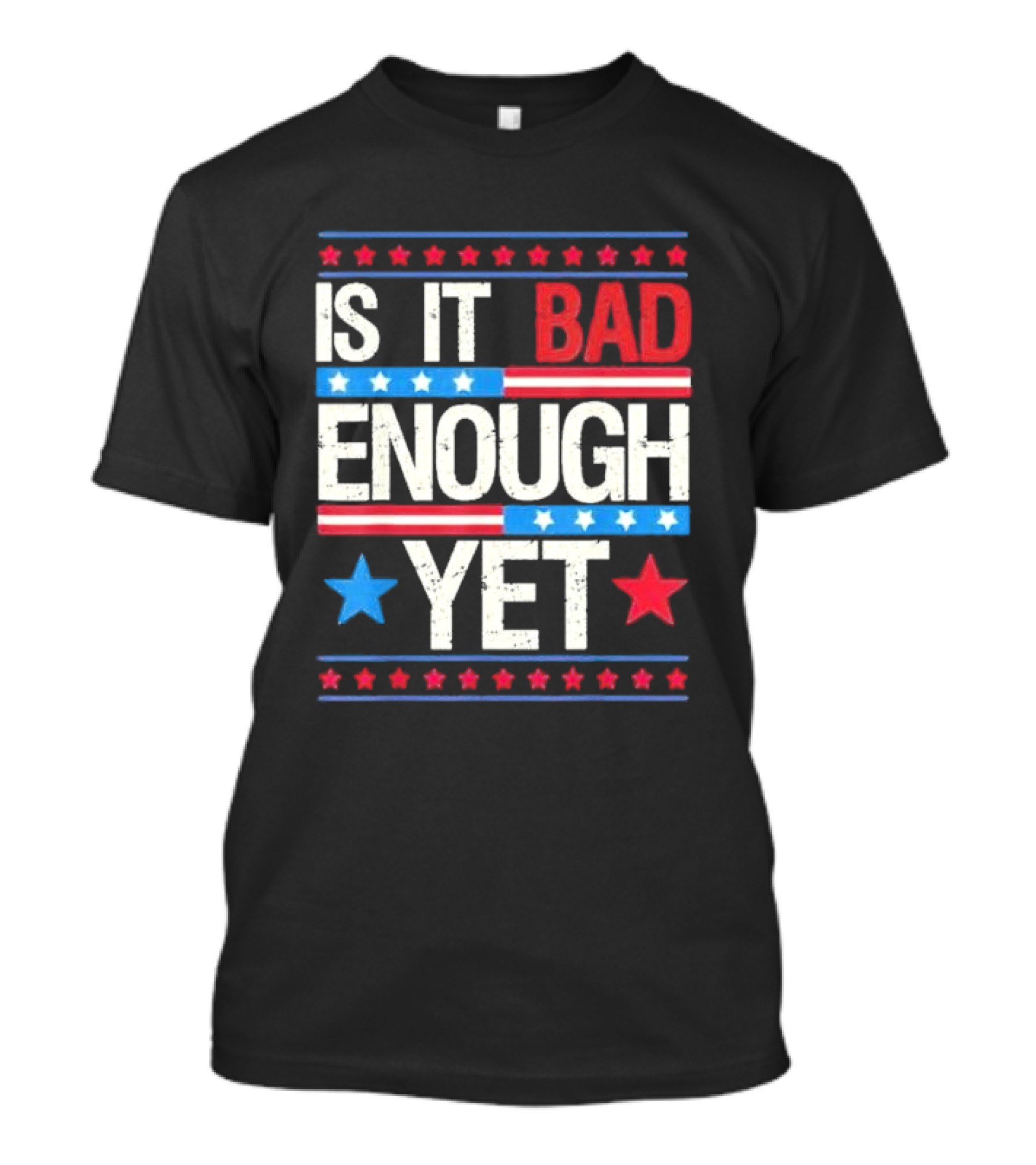 Is It Bad Enough Yet Stars Stripes Patriotic Political Message T-Shirt