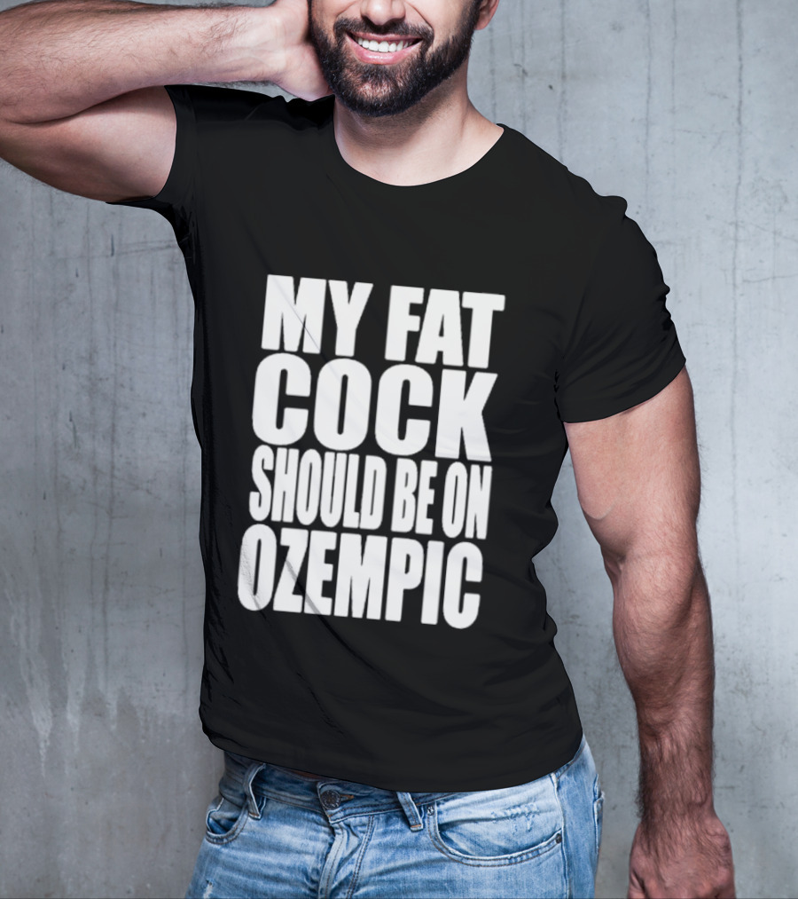 My Fat Cock Should Be On Ozempic T-Shirt