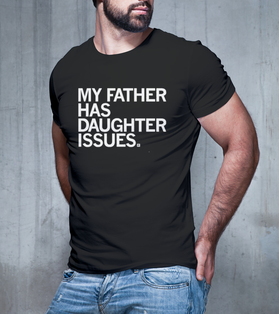 My Father Has Daughter Issues T-Shirt