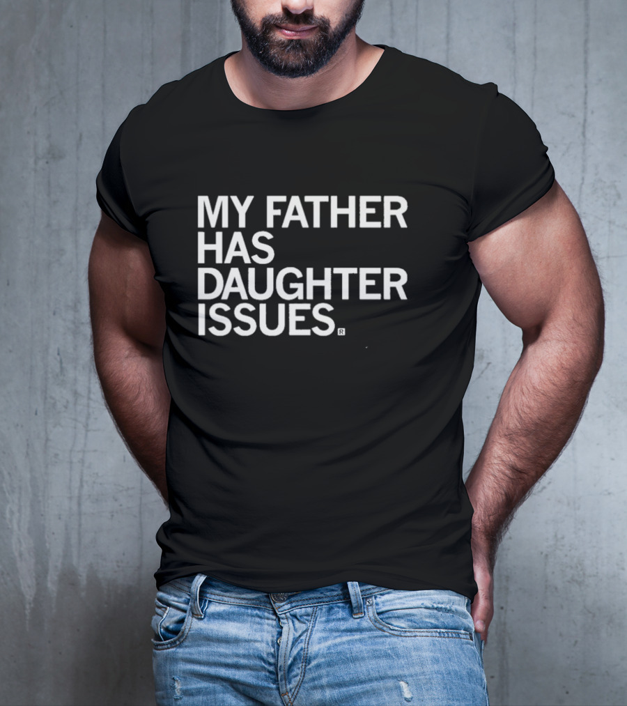My Father Has Daughter Issues T-Shirt