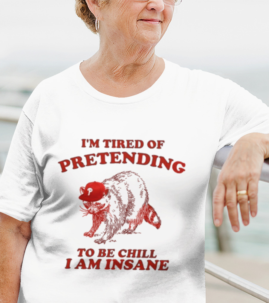 I'm Tired Of Pretending To Be Chill I Am Insane Racoon Go Phils T-Shirt
