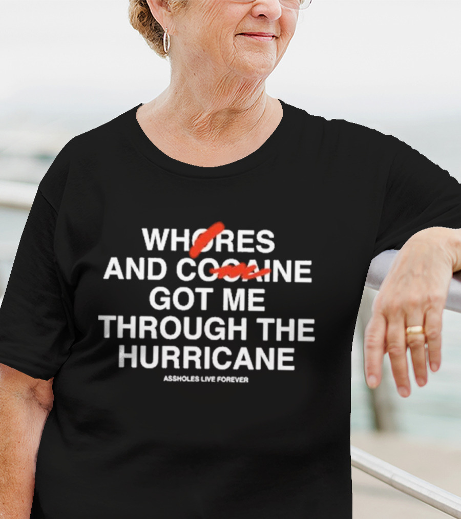 WHORES AND COFFEE GOT ME THROUGH THE HURRICANE ASSHOLES LIVE FOREVER T-Shirt