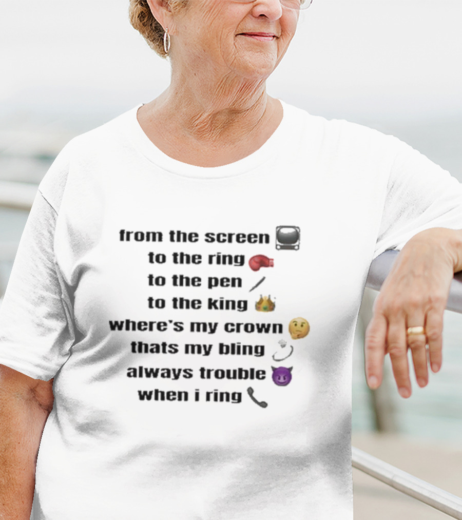 From The Screen To The Ring To The Pen To The King Where’s My Crown That’s My Bling Always Trouble When I Ring T-Shirt