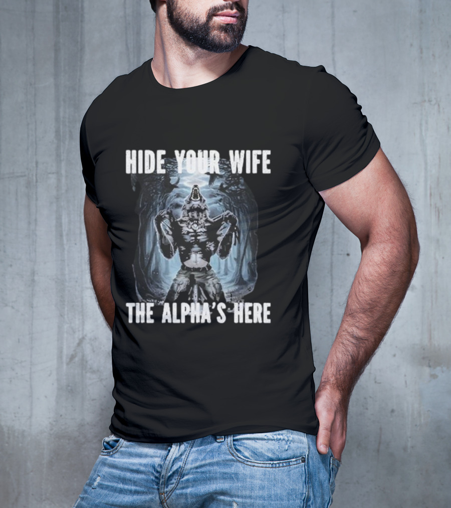 Hide Your Wife The Alpha's Here Werewolf Ripping Meme T-Shirt