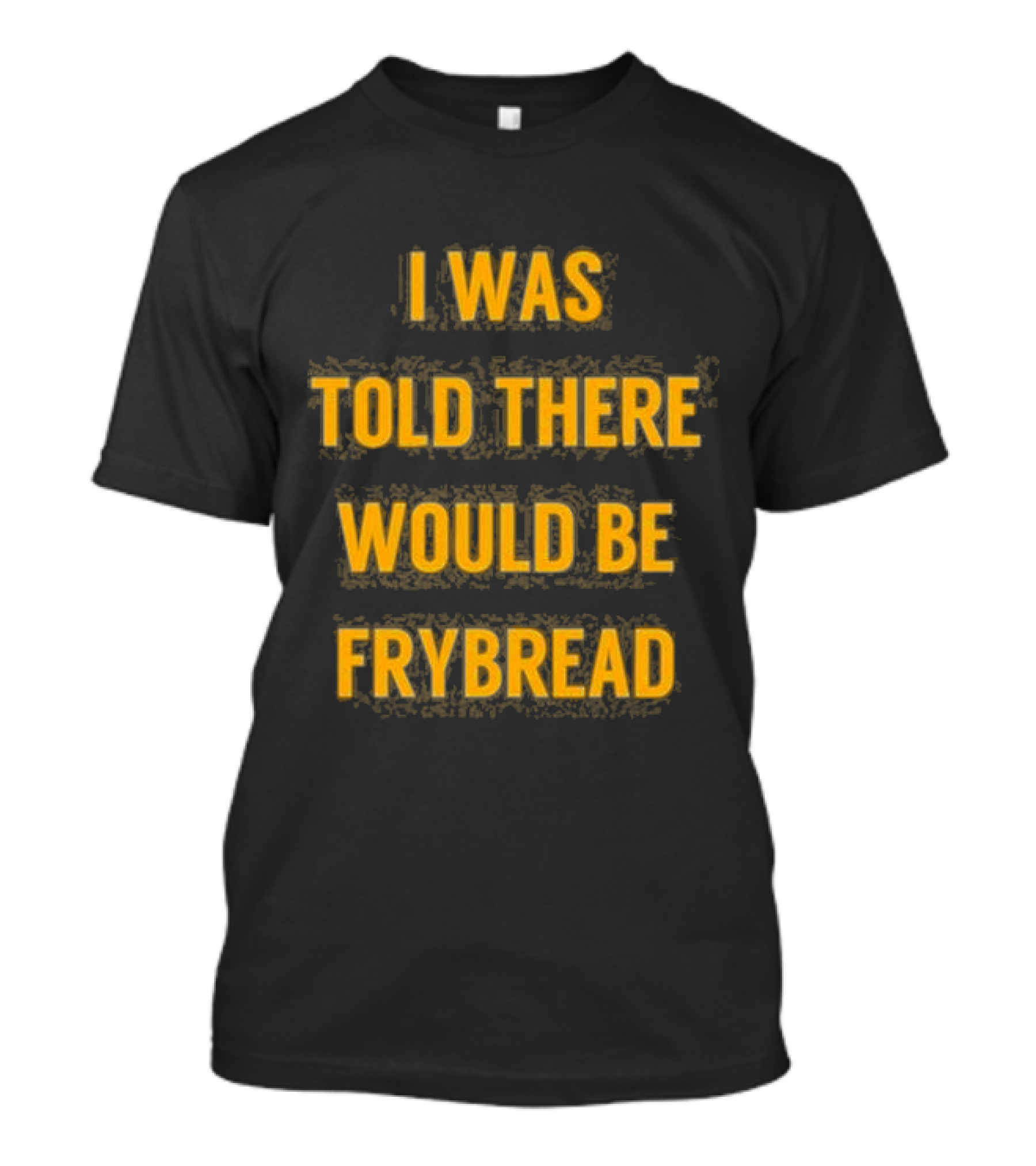 I Was Told There Would Be Frybread - Iconic Phrase Humor T-Shirt