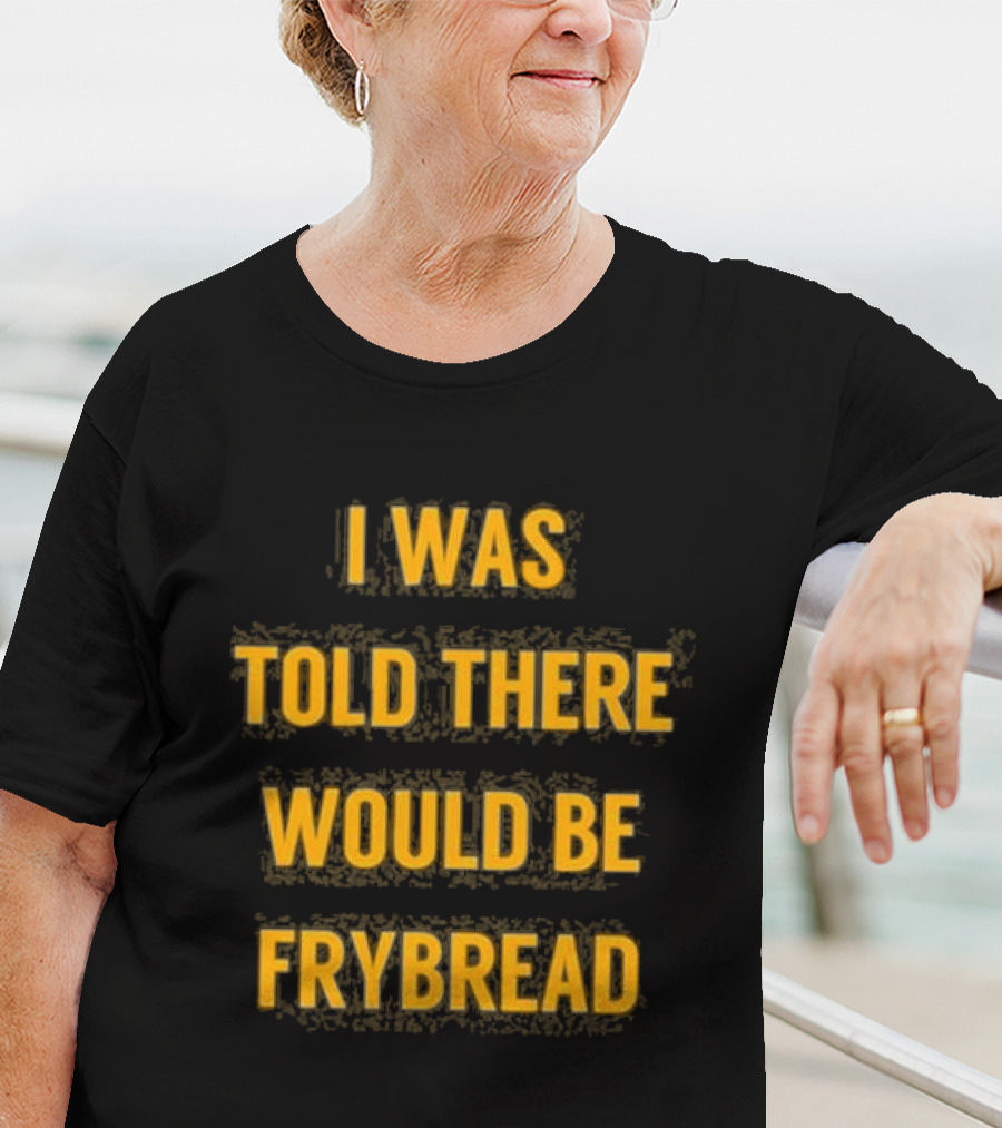 I Was Told There Would Be Frybread - Iconic Phrase Humor T-Shirt