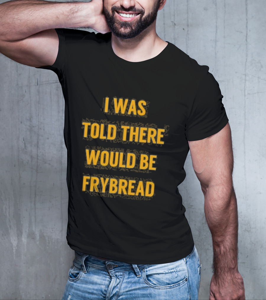 I Was Told There Would Be Frybread - Iconic Phrase Humor T-Shirt