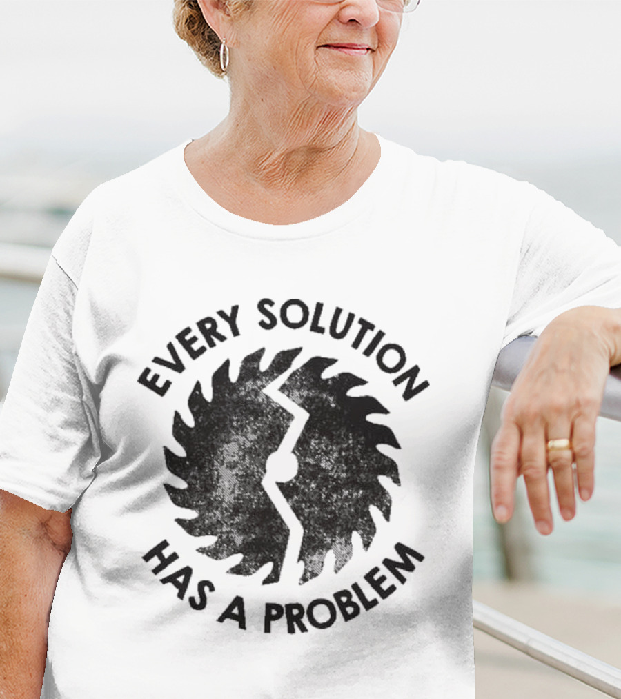 Every Solution Has A Problem Saw Blade Contradiction T-Shirt