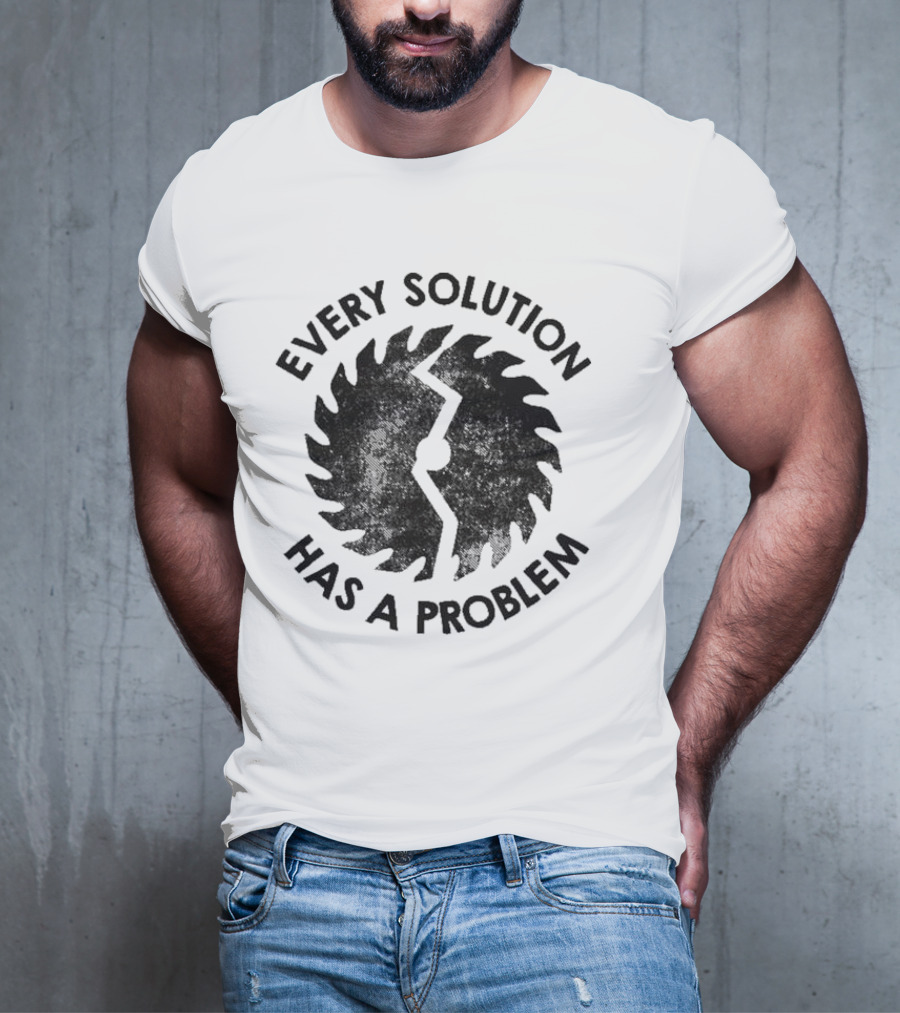 Every Solution Has A Problem Saw Blade Contradiction T-Shirt