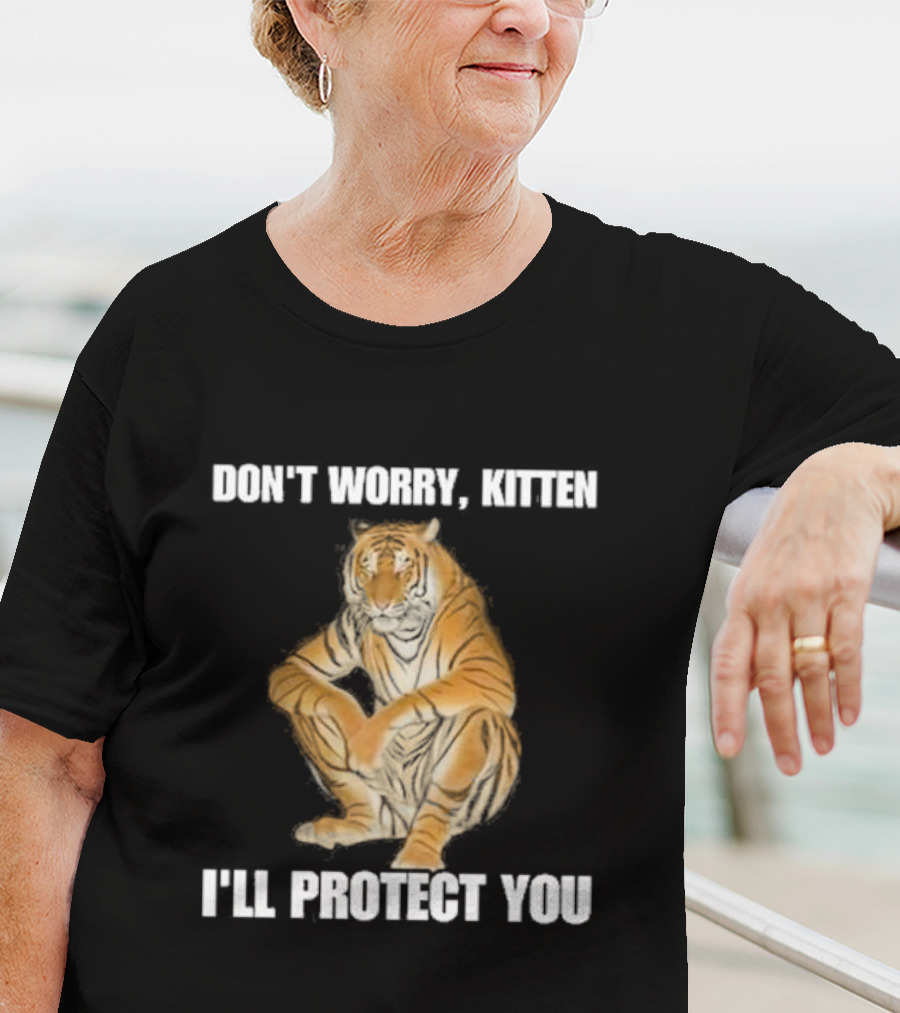 DON'T WORRY, KITTEN I'LL PROTECT YOU TIGER T-Shirt