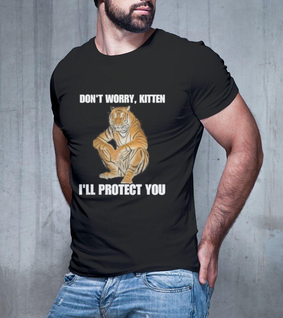DON'T WORRY, KITTEN I'LL PROTECT YOU TIGER T-Shirt