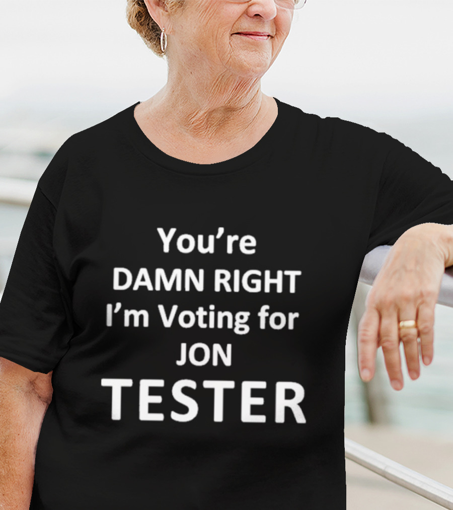 You're Damn Right I'm Voting For Jon Tester T-Shirt