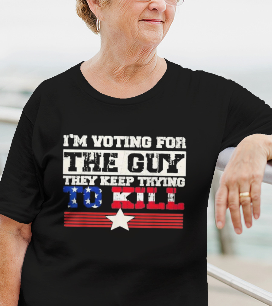 I’m Voting For The Guy They Keep Trying To Kill American Flag Star T-Shirt
