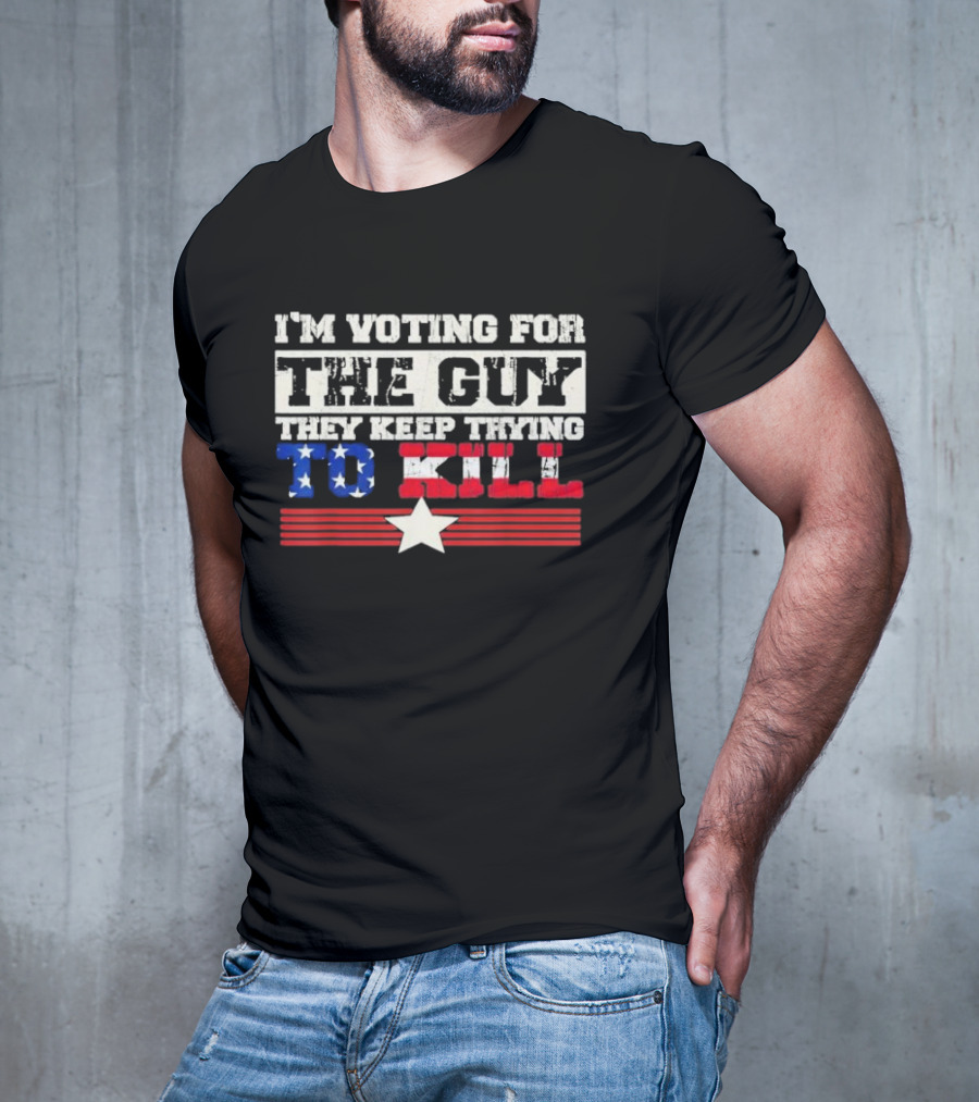 I’m Voting For The Guy They Keep Trying To Kill American Flag Star T-Shirt