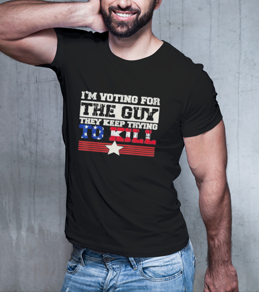 I’m Voting For The Guy They Keep Trying To Kill American Flag Star T-Shirt