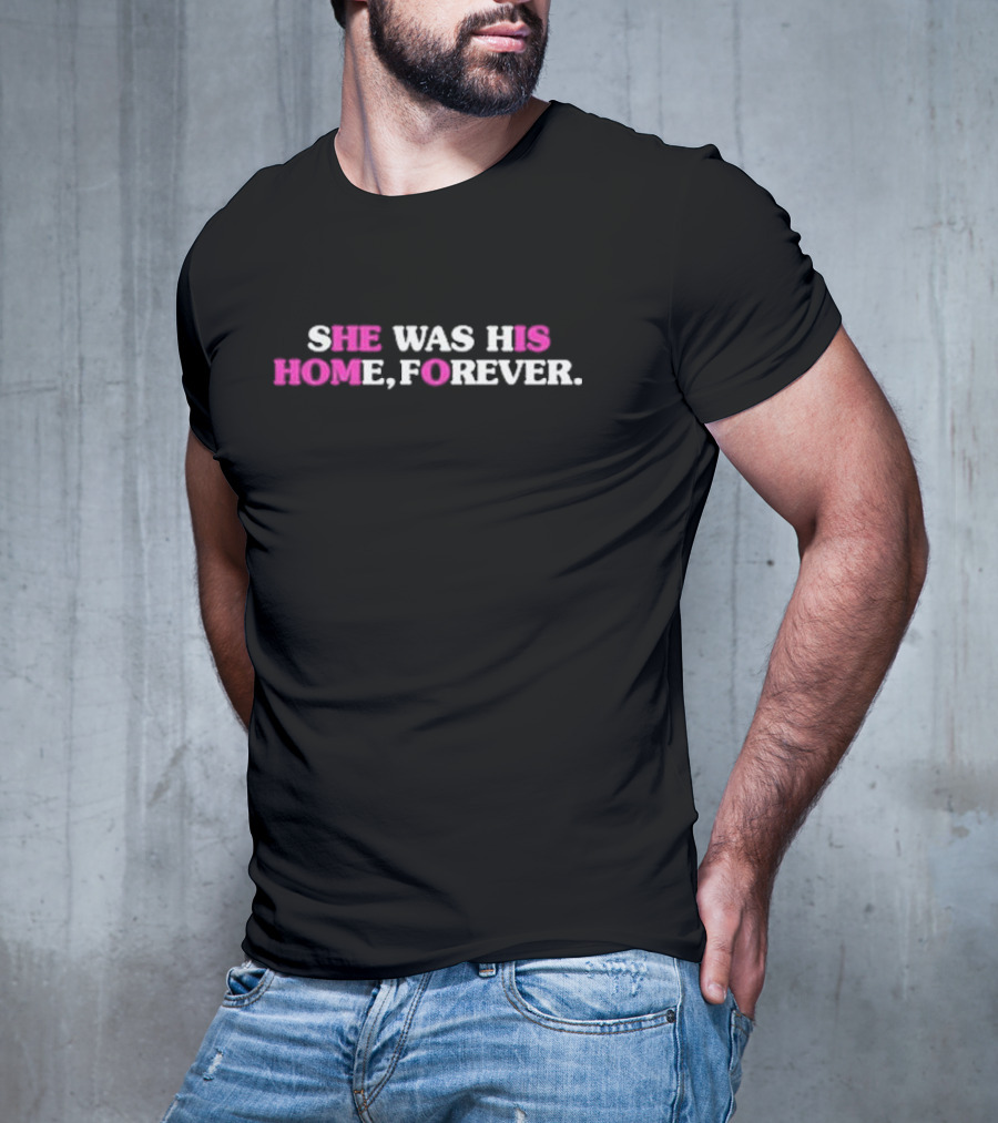 SHE WAS HIS HOME, FOREVER T-Shirt