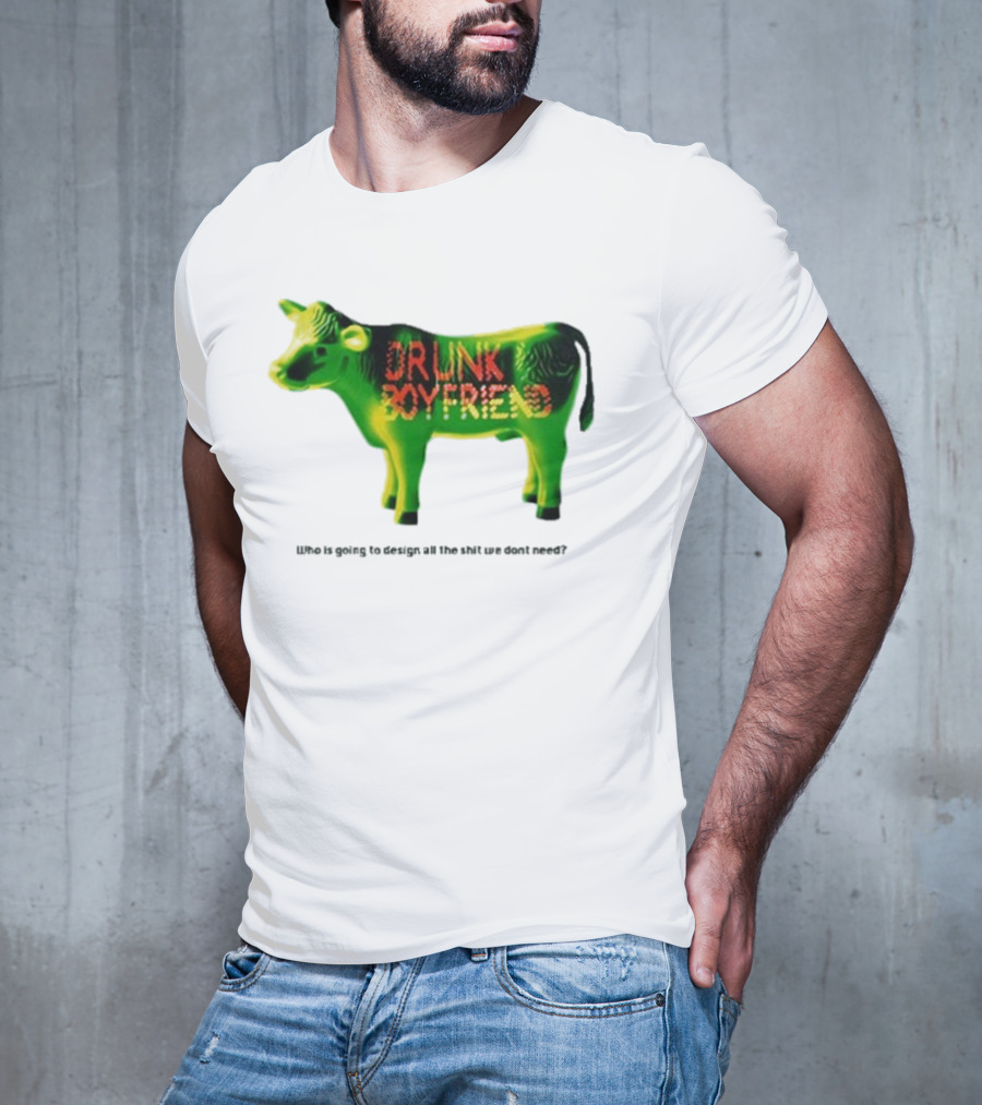 Drunk Boyfriend Who Is Going To Design All The Shit We Don’t Need Cow Figurine T-Shirt