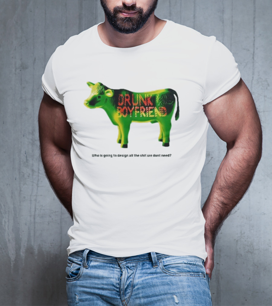 Drunk Boyfriend Who Is Going To Design All The Shit We Don’t Need Cow Figurine T-Shirt