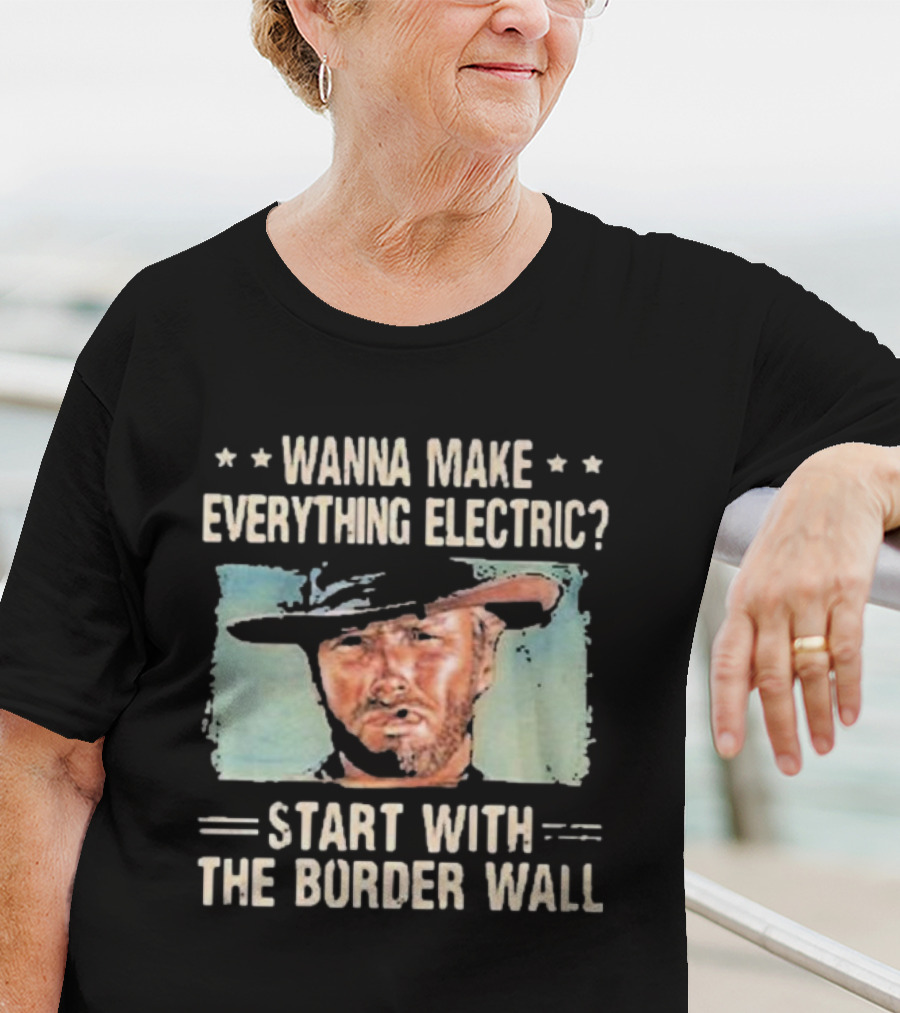 Wanna Make Everything Electric Start With The Border Wall Clint Eastwood T-Shirt