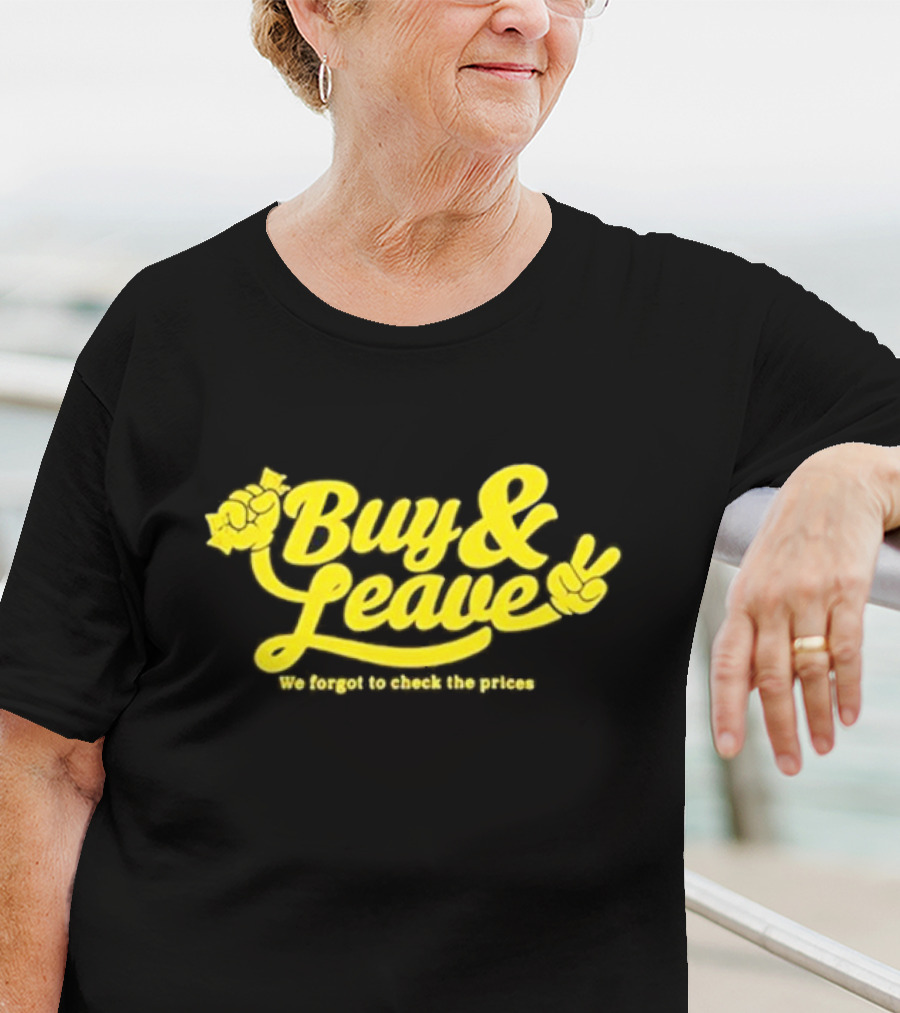 Buy And Leave We Forgot To Check The Prices T-Shirt