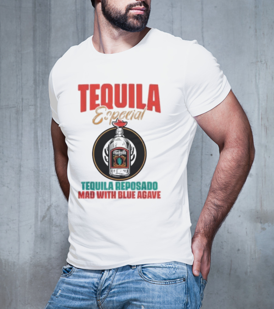 TEQUILA ESPECIAL TEQUILA REPOSADO MAD WITH BLUE AGAVE T-Shirt