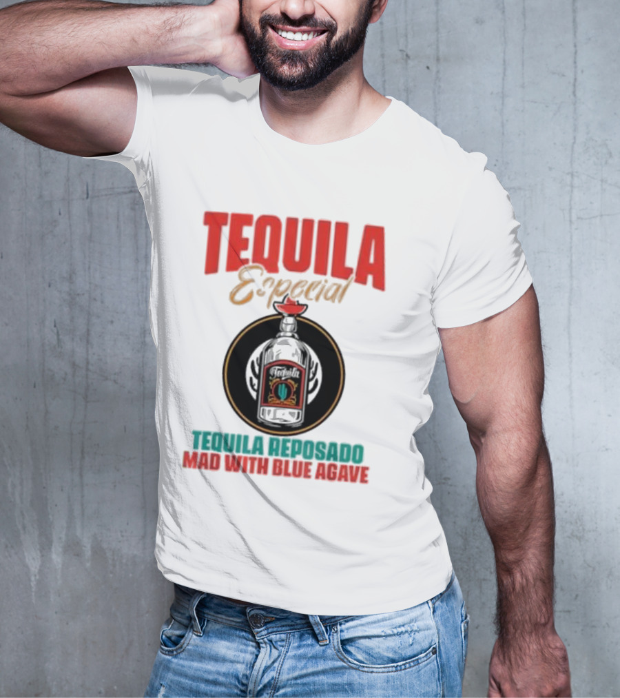 TEQUILA ESPECIAL TEQUILA REPOSADO MAD WITH BLUE AGAVE T-Shirt