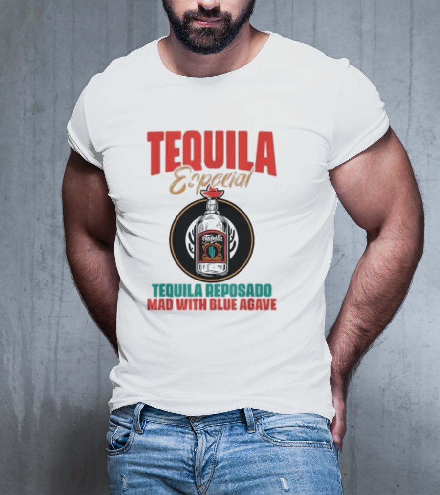 TEQUILA ESPECIAL TEQUILA REPOSADO MAD WITH BLUE AGAVE T-Shirt