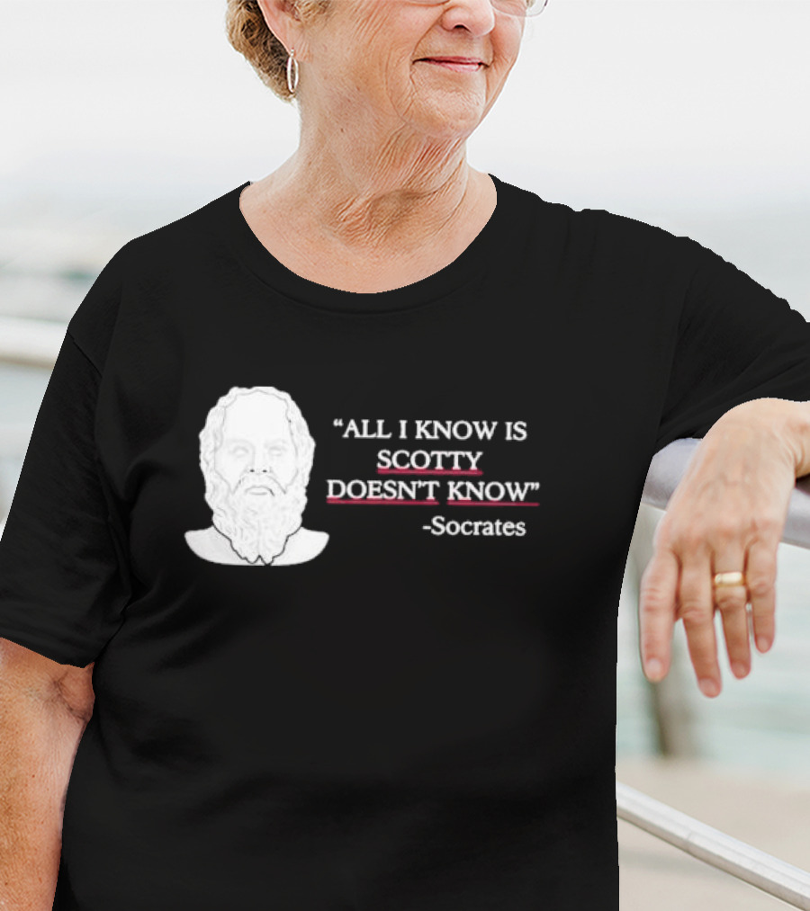 All I Know Is Scotty Doesn’t Know Socrates T-Shirt
