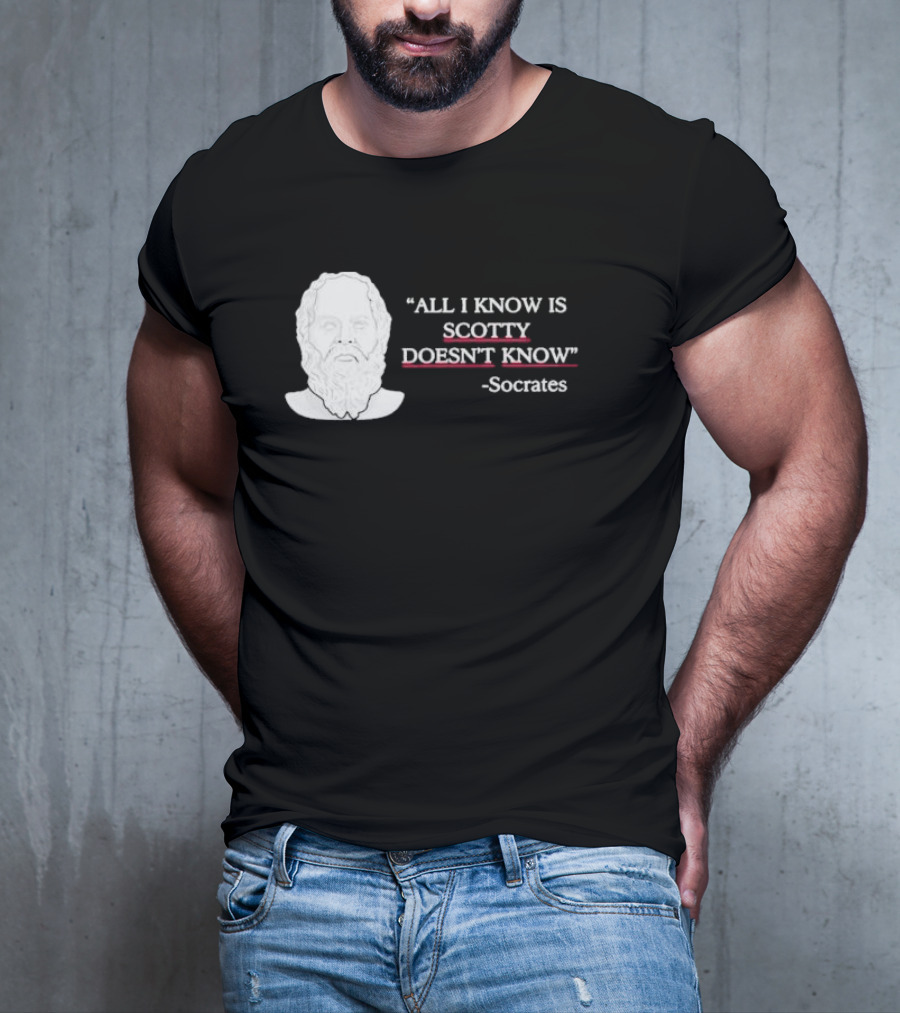 All I Know Is Scotty Doesn’t Know Socrates T-Shirt