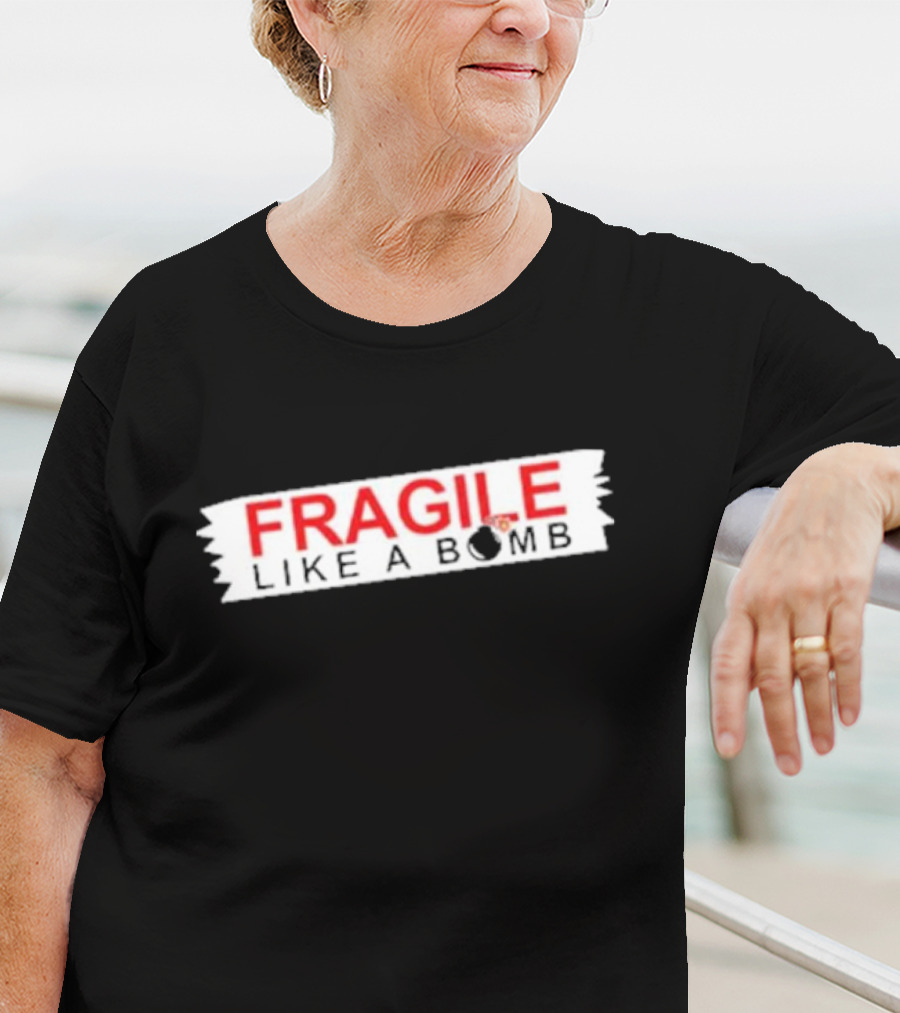 FRAGILE LIKE A BOMB With Explosive T-Shirt