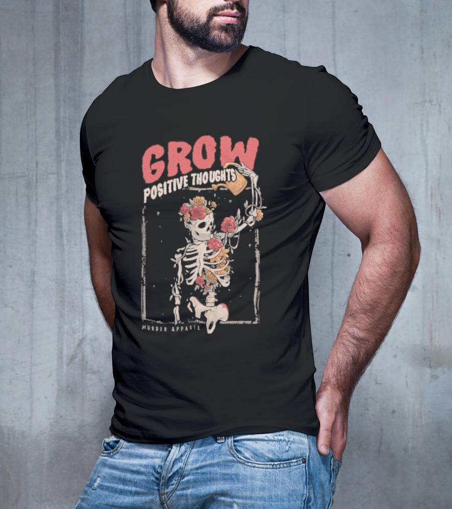 Grow Positive Thoughts Skeleton With Flowers Murder T-Shirt