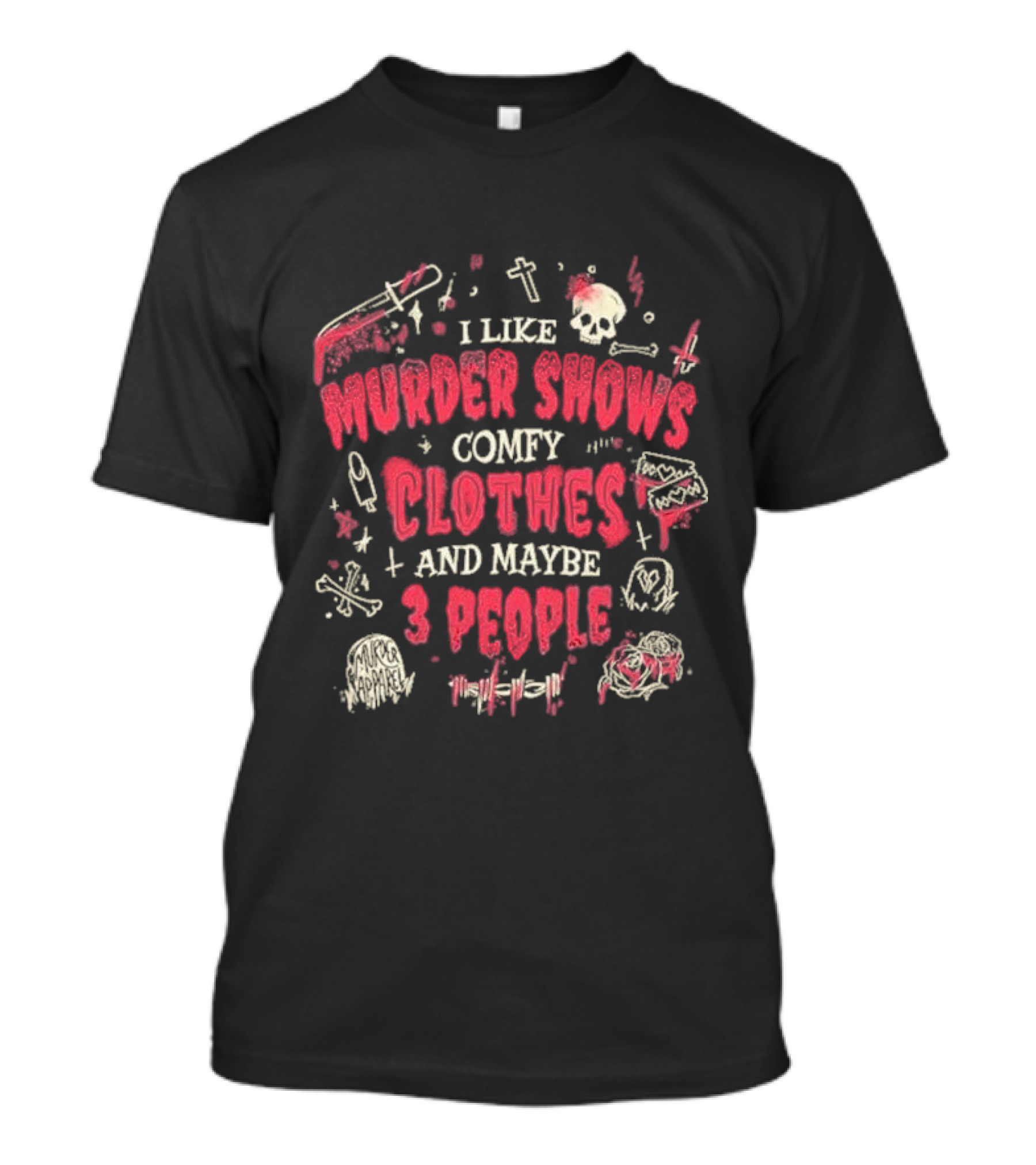 I Like Murder Shows Comfy Clothes And Maybe 3 People Skulls Knives Roses T-Shirt