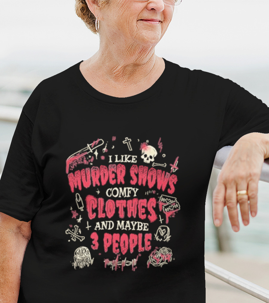 I Like Murder Shows Comfy Clothes And Maybe 3 People Skulls Knives Roses T-Shirt