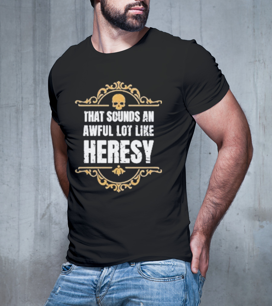 That Sounds An Awful Lot Like Heresy Skull Emblem T-Shirt