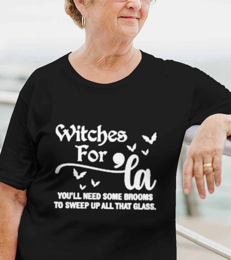 Witches For La You'll Need Some Brooms To Sweep Up All That Glass T-Shirt