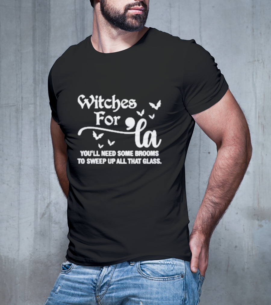 Witches For La You'll Need Some Brooms To Sweep Up All That Glass T-Shirt