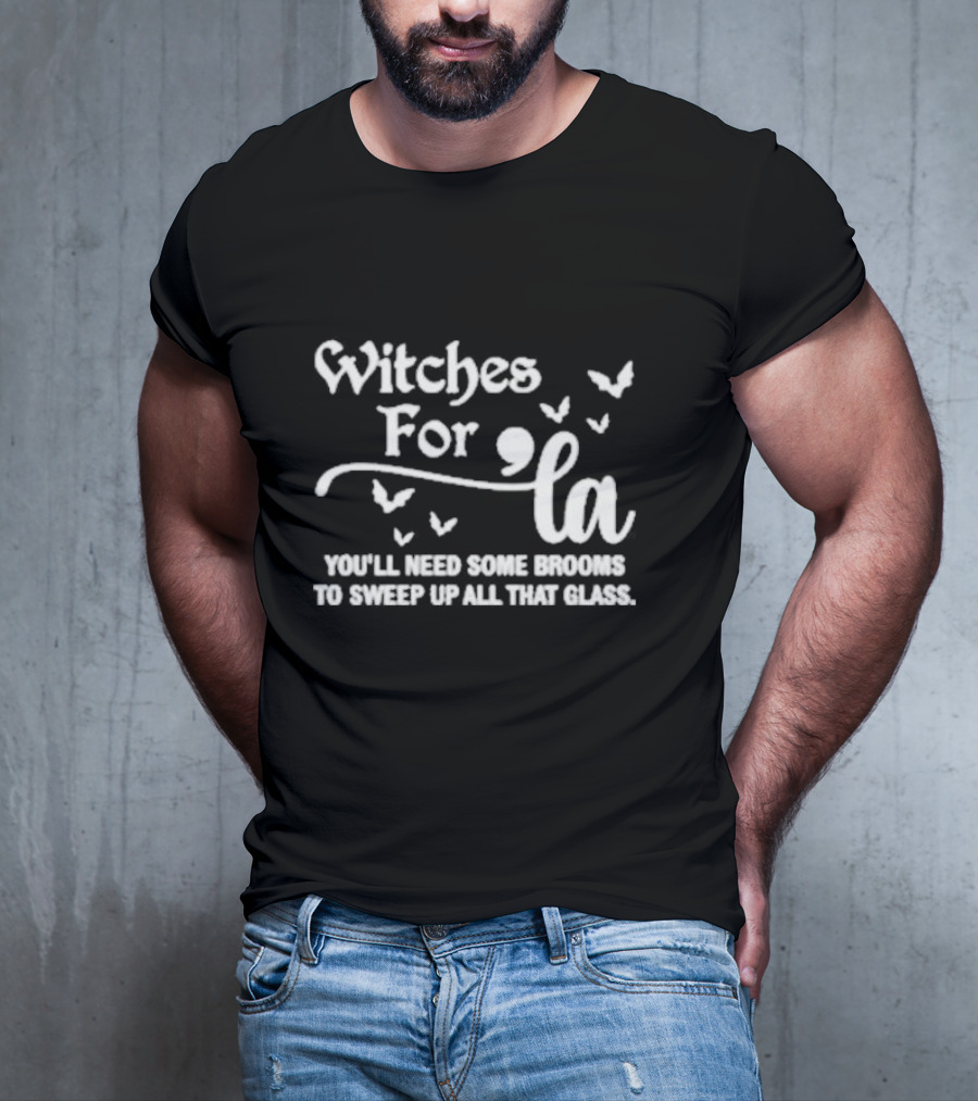 Witches For La You'll Need Some Brooms To Sweep Up All That Glass T-Shirt