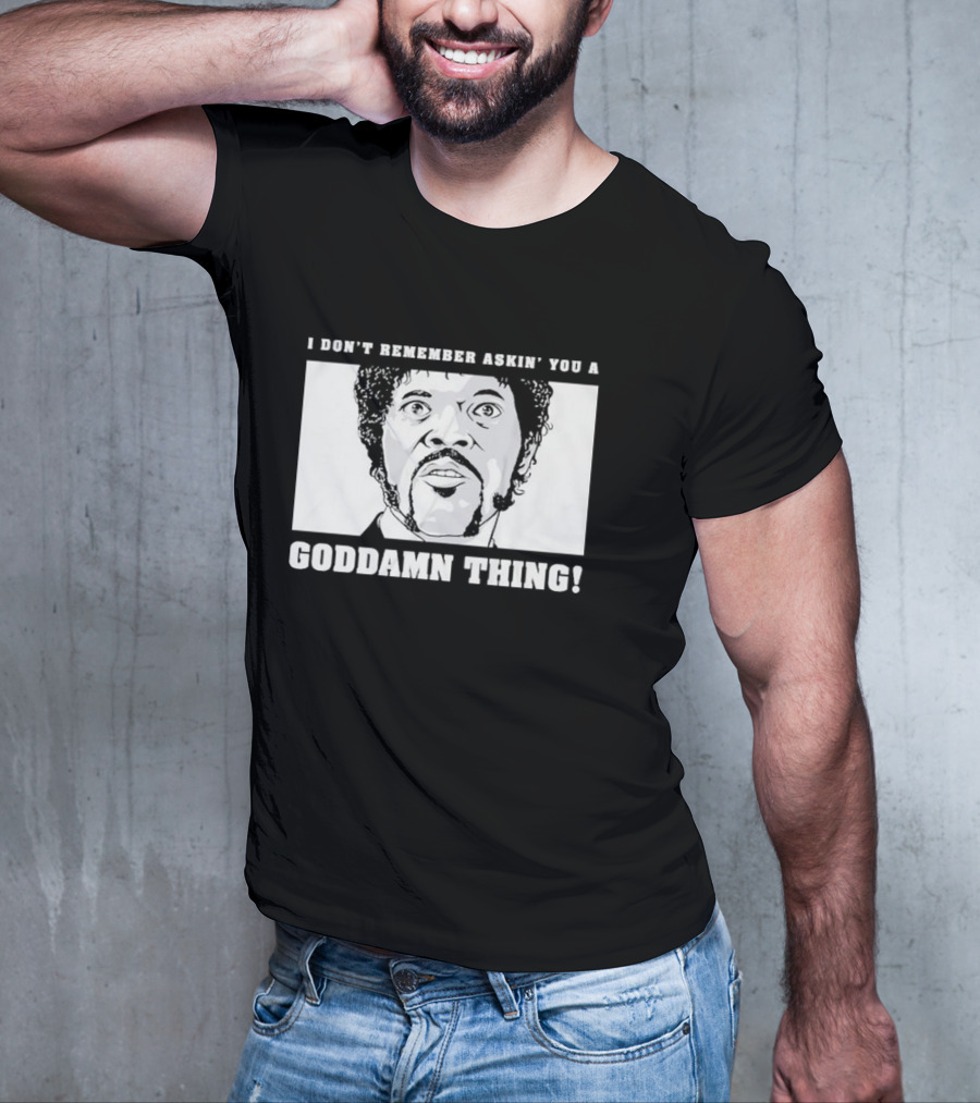 I Don’t Remember Ask You A Goddamn Thing T-Shirt