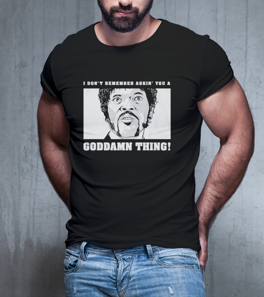 I Don’t Remember Ask You A Goddamn Thing T-Shirt