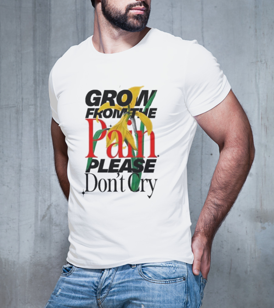 GROW FROM THE PAIN PLEASE DON’T CRY Flower T-Shirt