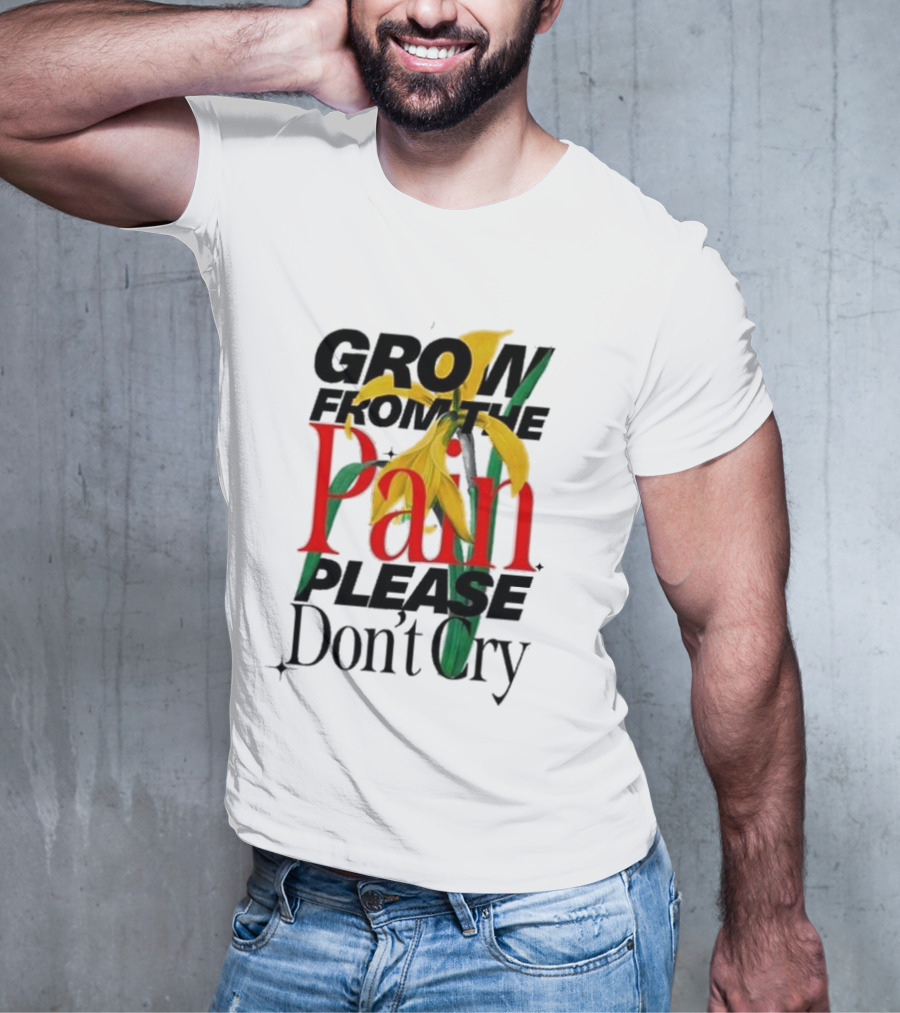 GROW FROM THE PAIN PLEASE DON’T CRY Flower T-Shirt