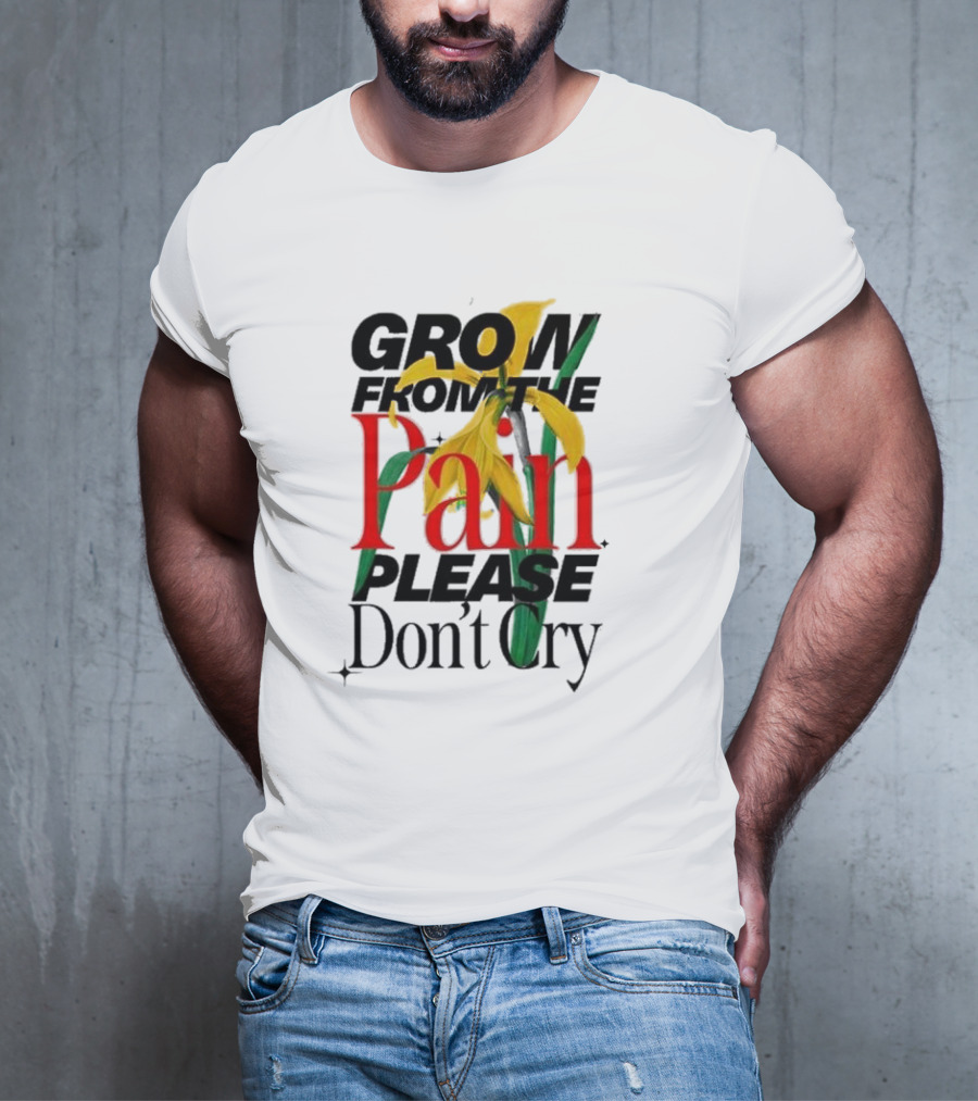 GROW FROM THE PAIN PLEASE DON’T CRY Flower T-Shirt
