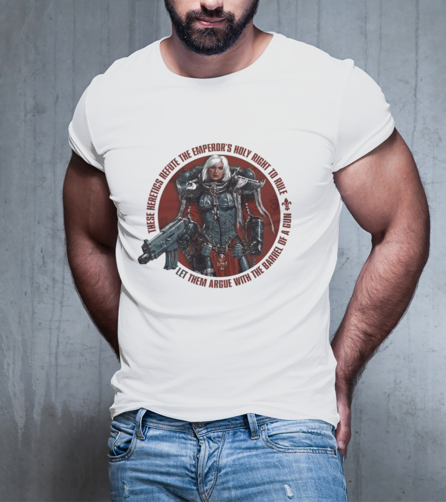 These Heretics Refute The Emperor’s Holy Right To Rule Let Them Argue With The Barrel Of A Gun Warhammer 40K Adepta Sororitas Sister Of Battle Power Armor Fleur De Lis T-Shirt