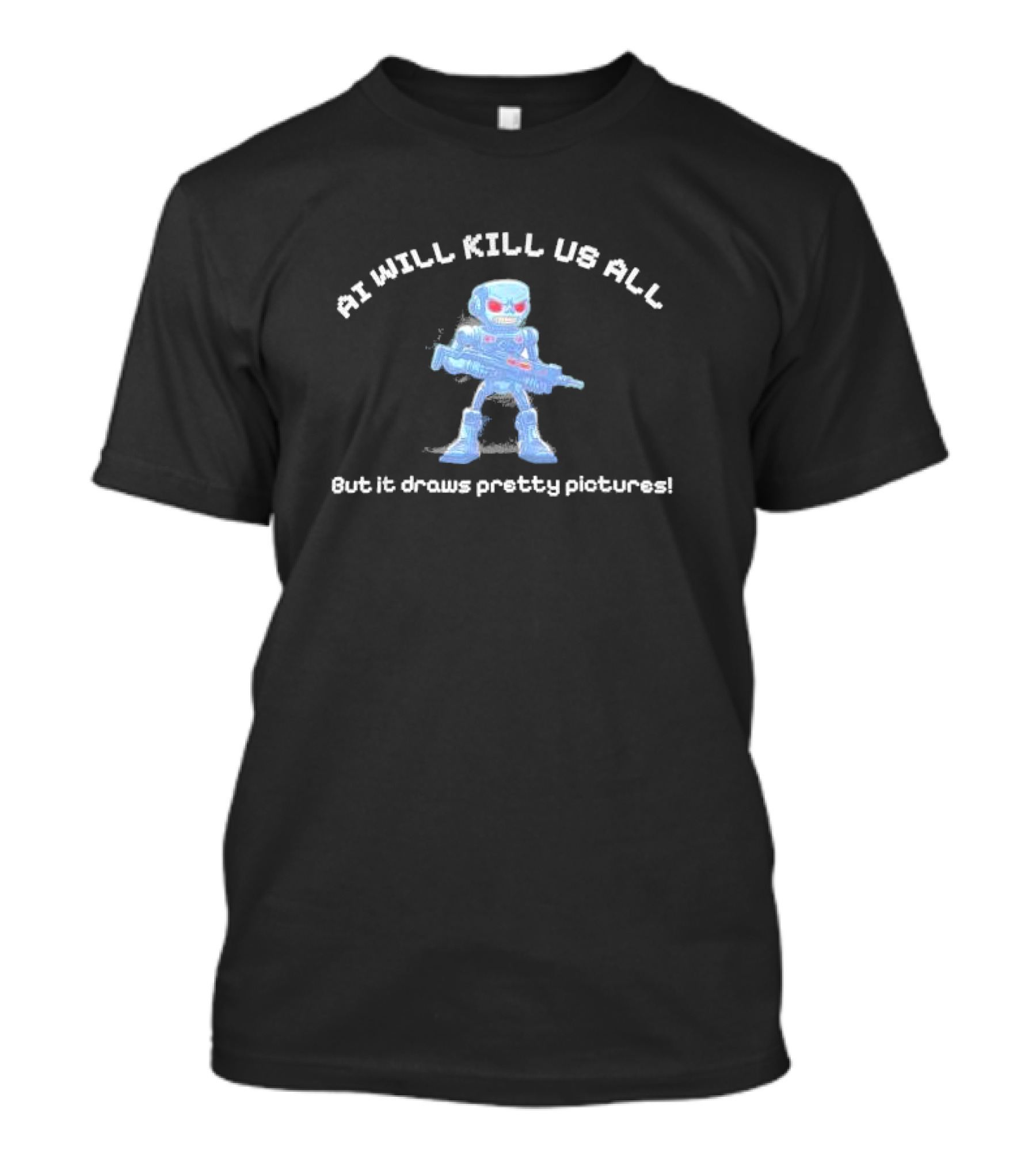 AI Will Kill Us All But It Draws Pretty Pictures Robot T-Shirt