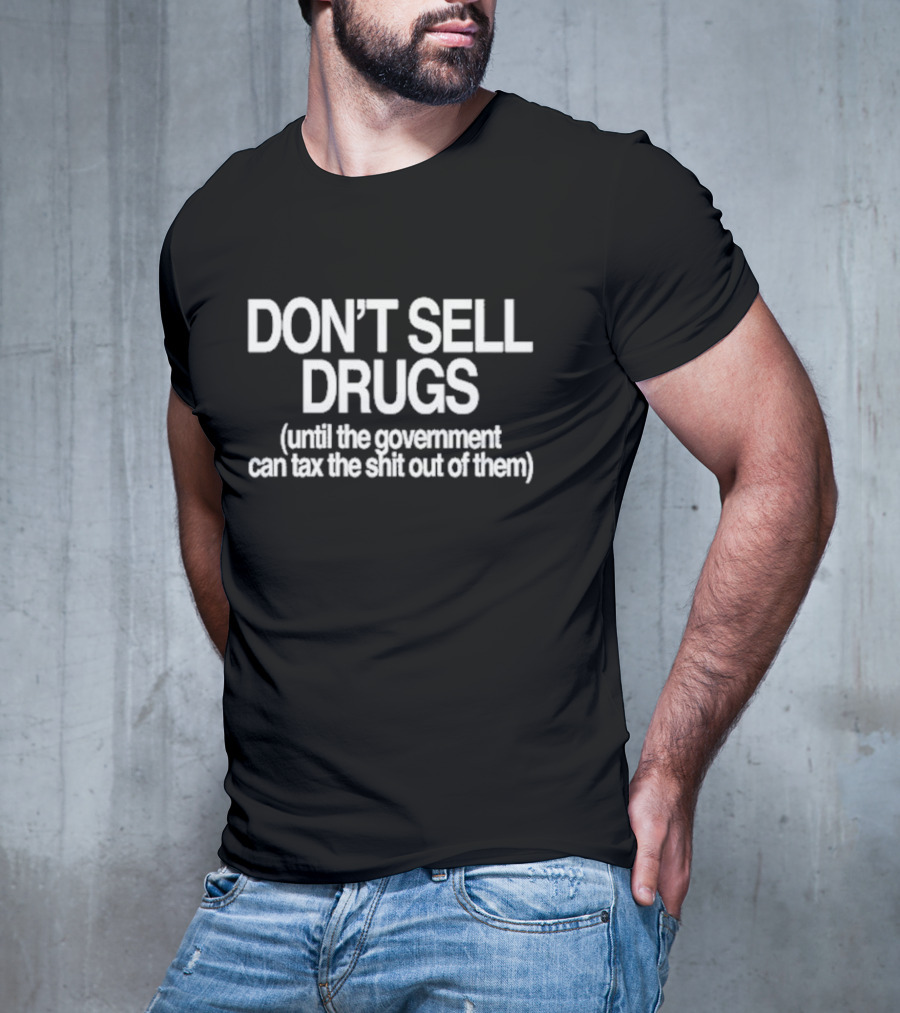 DON'T SELL DRUGS Until The Government Can Tax The Shit Out Of Them T-Shirt