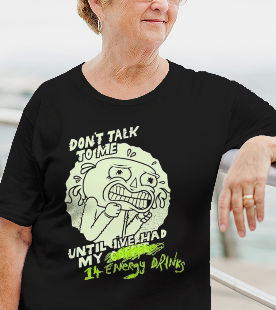 DON'T TALK TO ME UNTIL I'VE HAD MY 14 ENERGY DRINKS T-Shirt